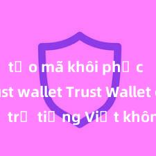 tạo mã khôi phục ví trust wallet Trust Wallet có hỗ trợ tiếng Việt không? Cách sử dụng dễ dàng