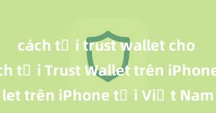 cách tải trust wallet cho android Cách tải Trust Wallet trên iPhone tại Việt Nam