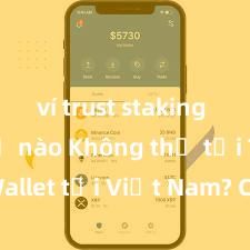 ví trust staking như thế nào Không thể tải Trust Wallet tại Việt Nam? Cách khắc phục