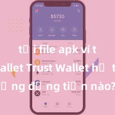 tải file apk ví trust wallet Trust Wallet hỗ trợ những đồng tiền nào? Danh sách đầy đủ